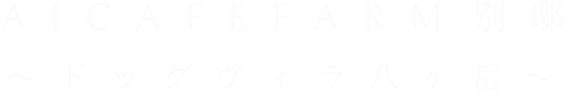 Aicafefarm別邸~ドッグヴィラ八ヶ岳~